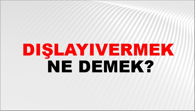 Dışlayıvermek Ne Demek?