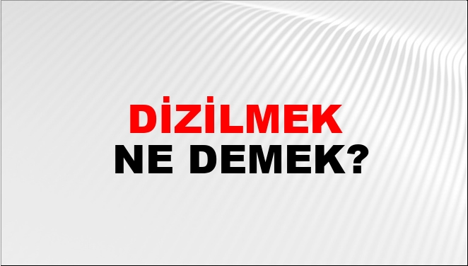 Dizilmek Ne Demek?