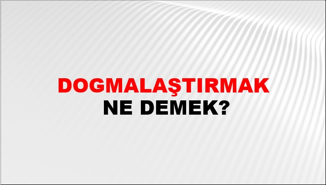 Dogmalaştırmak Nasıl Yazılır?