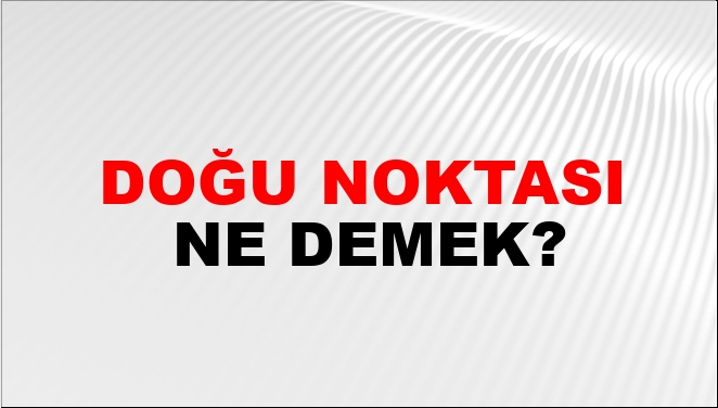 Doğu Noktası Ne Demek?