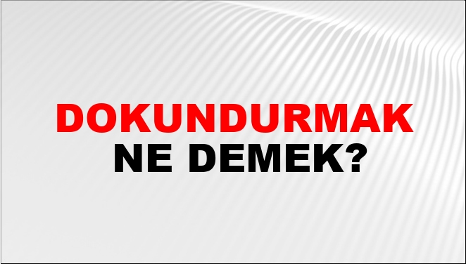 Dokundurmak Ne Demek?