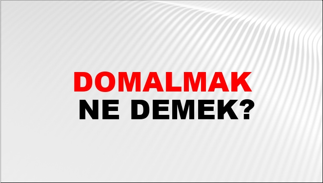 Domalmak Ne Demek?