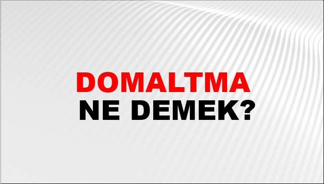 Domaltma Ne Demek?
