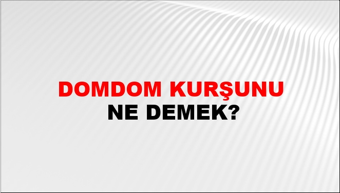 Domdom Kurşunu Ne Demek?