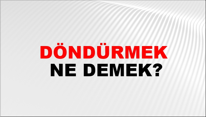 Döndürmek Eş Anlamlısı?