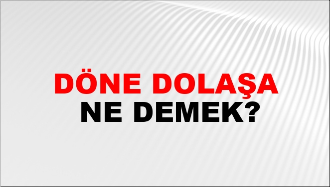 Döne Dolaşa Ne Demek?