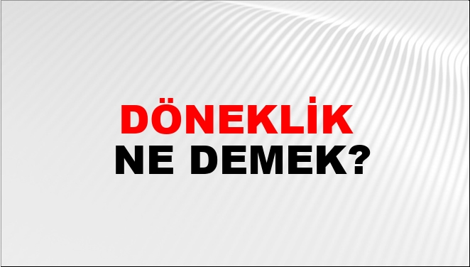 Döneklik Ne Demek?