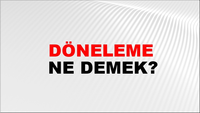 Döneleme Ne Demek?