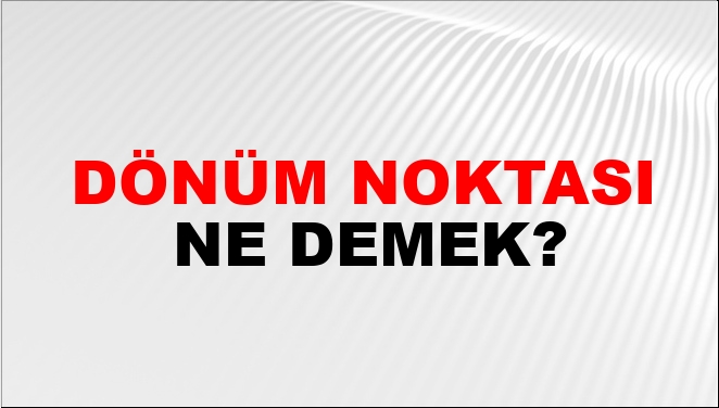 Dönüm Noktası Ne Demek?