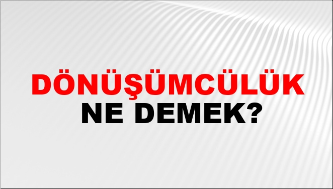 Dönüşümcülük Ne Demek?