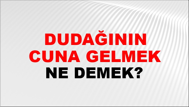 Dudağının Ucuna Gelmek Ne Demek?