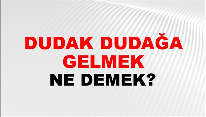 Dudak Dudağa Gelmek (Veya Kalmak) Ne Demek?