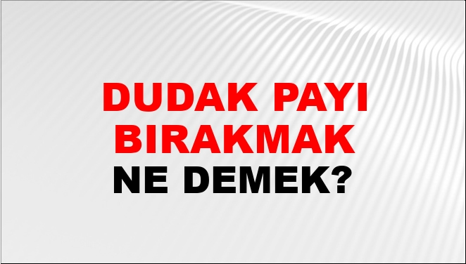 Dudak Payı Bırakmak Ne Demek?