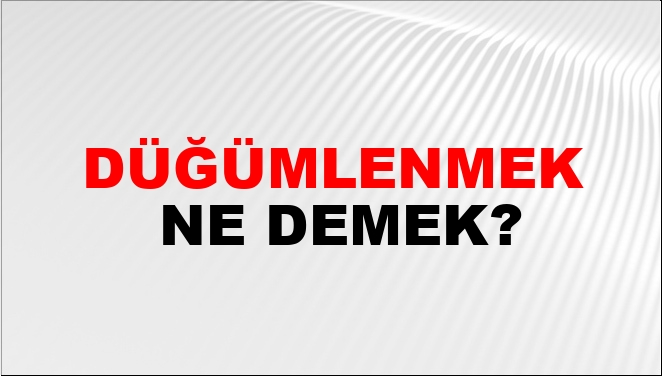 Düğümlenmek Ne Demek?