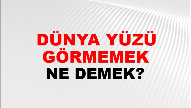 Dünya Yüzü Görmemek Ne Demek?