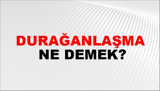 Durağanlaşma Ne Demek?
