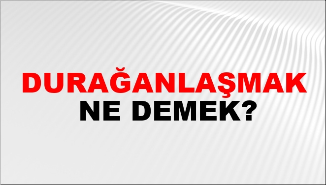 Durağanlaşmak Ne Demek?