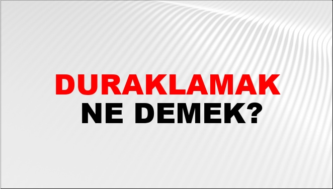 Duraklamak Ne Demek?