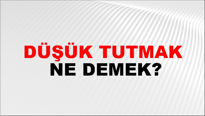 Düşük Tutmak Ne Demek?