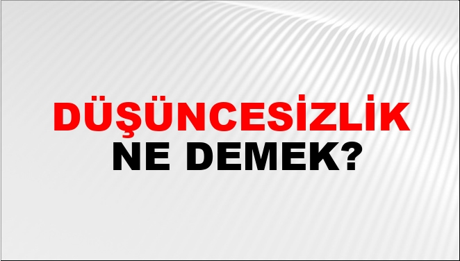 Düşüncesizlik Ne Demek?