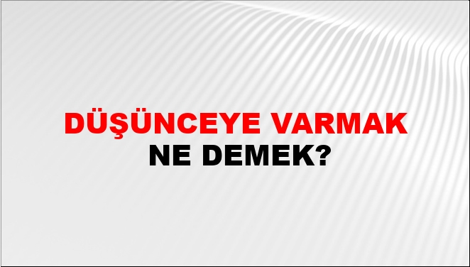 Düşünceye Varmak Ne Demek?