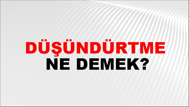 Düşündürtme Ne Demek?
