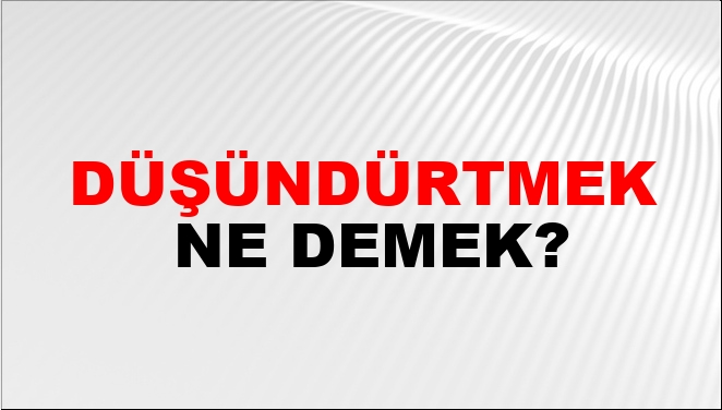 Düşündürtmek Ne Demek?
