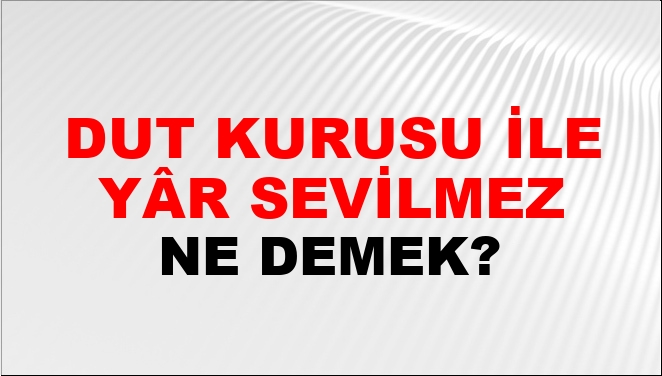 Dut Kurusu İle Yâr Sevilmez Ne Demek?