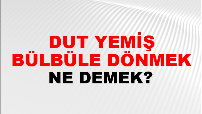Dut Yemiş Bülbüle Dönmek Ne Demek?