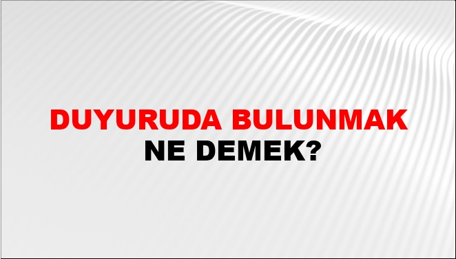 Duyuruda Bulunmak Ne Demek?