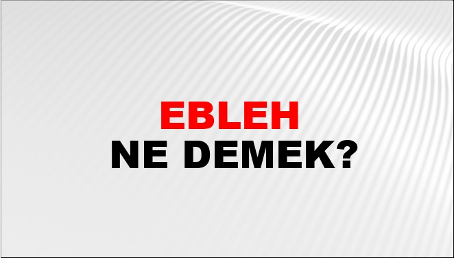 Ebleh Eş Anlamlısı?