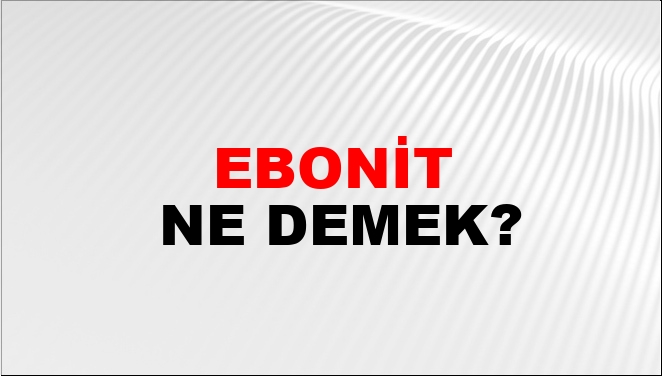 Ebonit Ne Demek?