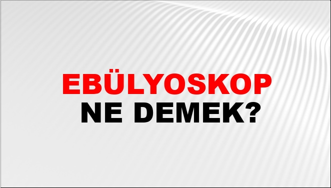 Ebülyoskop Ne Demek?