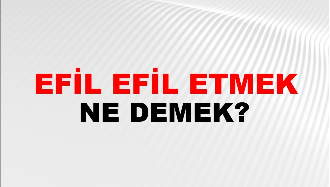 Efil Efil Etmek Ne Demek?