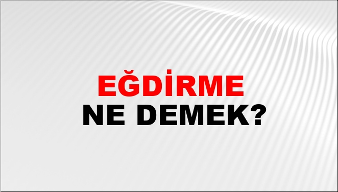 Eğdirme Ne Demek?
