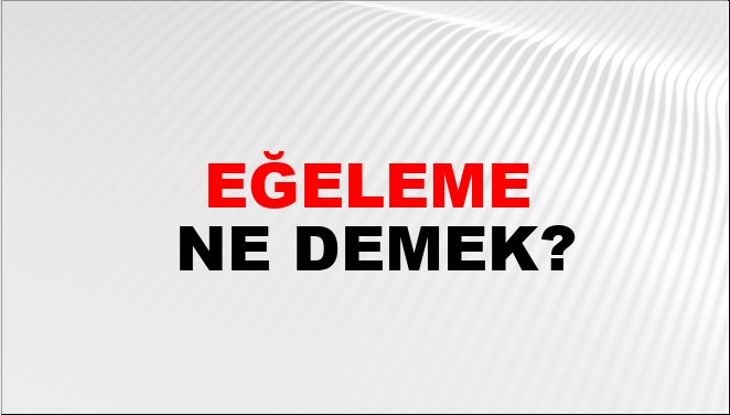 Eğeleme Ne Demek?