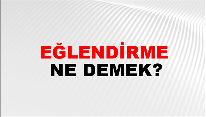 Eğlendirme Ne Demek?
