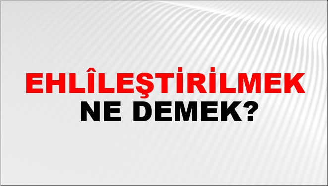 Ehlîleştirilmek Nasıl Yazılır?