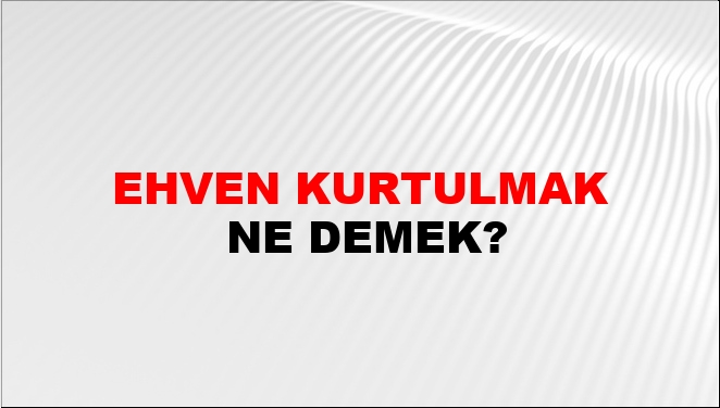Ehven Kurtulmak Nasıl Yazılır?