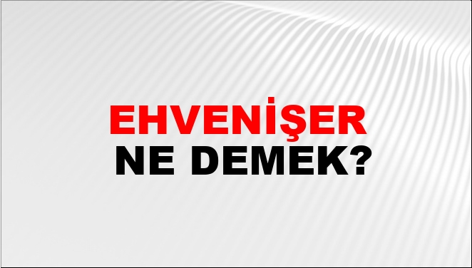 Ehvenişer Ne Demek?