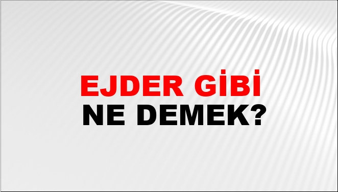 Ejder Gibi Ne Demek?