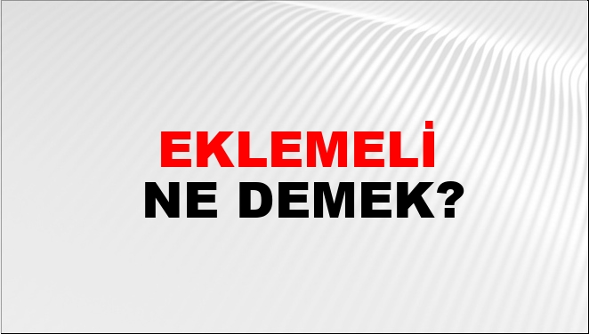 Eklemeli Ne Demek?