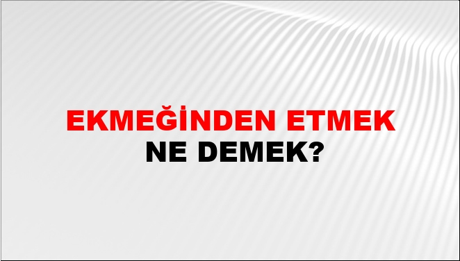 Ekmeğinden Etmek Nasıl Yazılır?