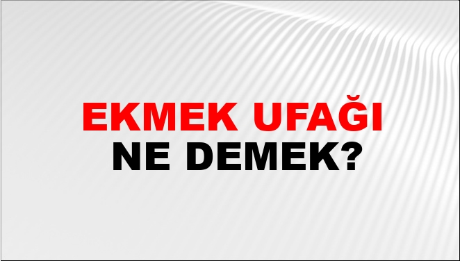 Ekmek Ufağı Ne Demek?