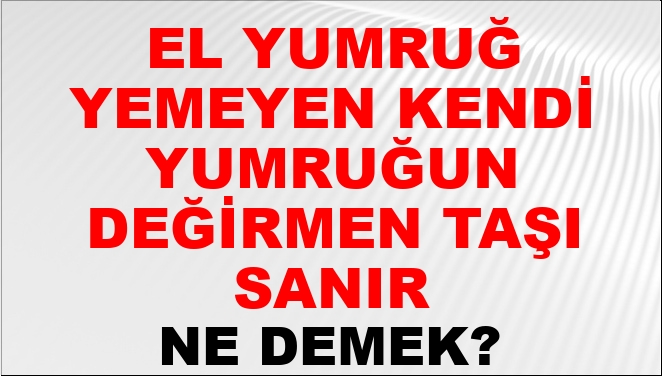 El Yumruğu Yemeyen Kendi Yumruğunu Değirmen Taşı Sanır Ne Demek? El