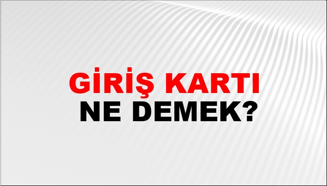Giri\u015f Kart\u0131 Ne Demek? Giri\u015f Kart\u0131 Kelimesinin TDK S\u00f6zl\u00fck Anlam\u0131 Nedir ...