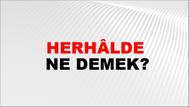 herh-lde-ne-demek-herh-lde-kelimesinin-tdk-s-zl-k-anlam-nedir-ntv