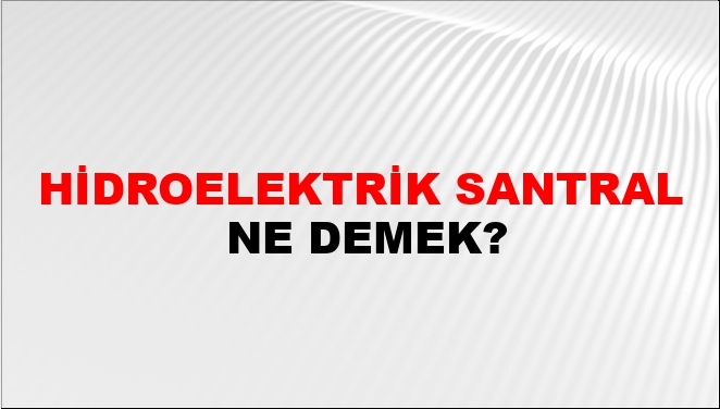 Hidroelektrik Santral Ne Demek?