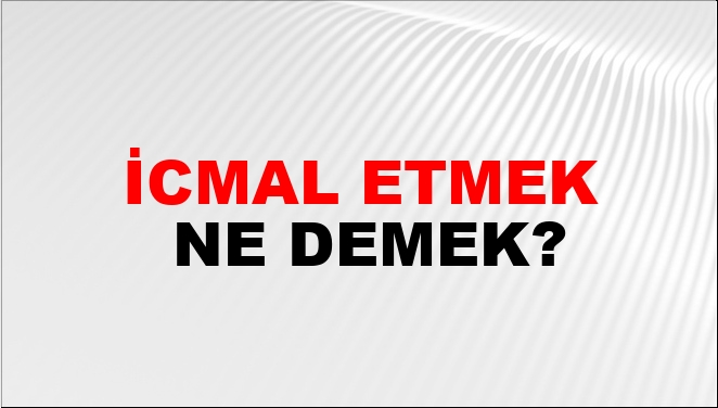 Icmal etmek ne demek?