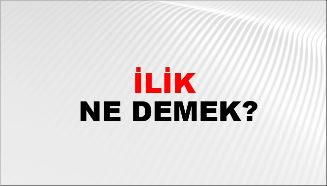 İlik Ne Demek? İlik Kelimesinin TDK Sözlük Anlamı Nedir? - NTV Haber